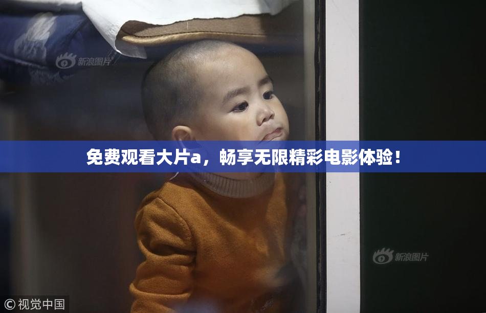 免费观看大片a，畅享无限精彩电影体验！
