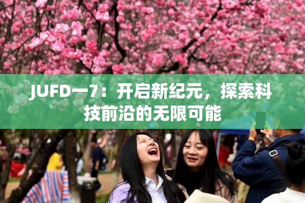 JUFD一7：开启新纪元，探索科技前沿的无限可能