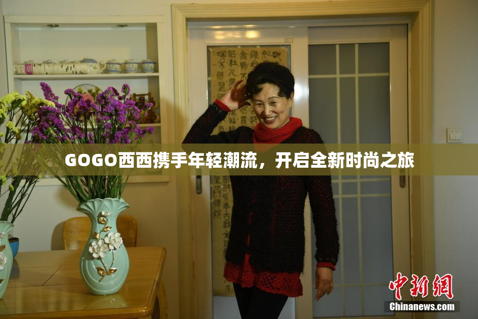 GOGO西西携手年轻潮流，开启全新时尚之旅