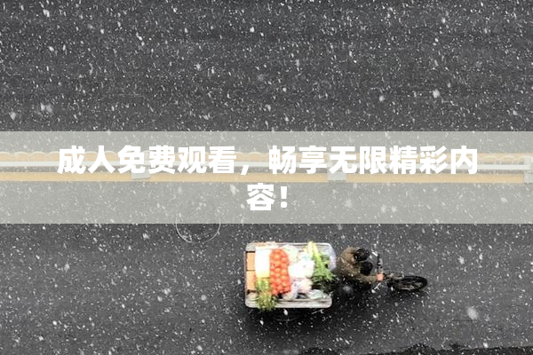 成人免费观看，畅享无限精彩内容！