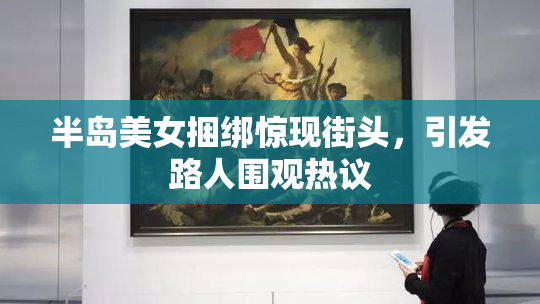 半岛美女捆绑惊现街头，引发路人围观热议