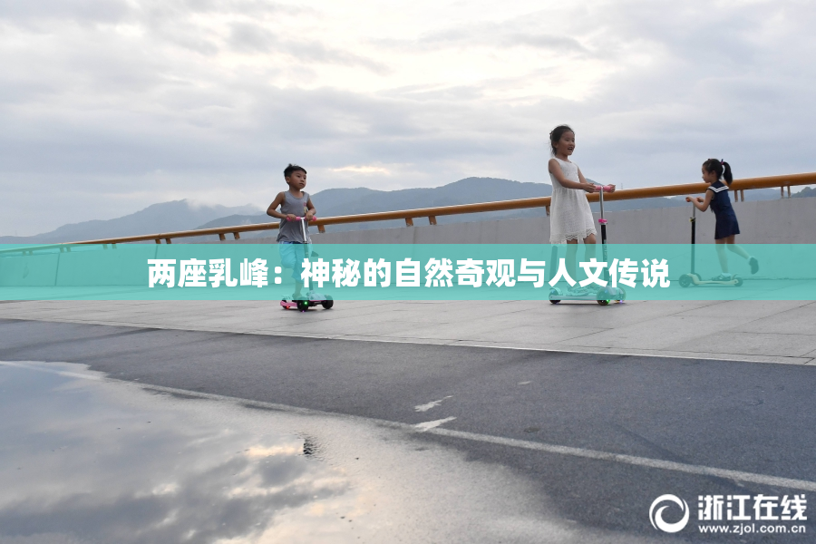 两座乳峰：神秘的自然奇观与人文传说