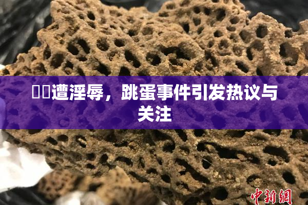 妺妺遭淫辱，跳蛋事件引发热议与关注