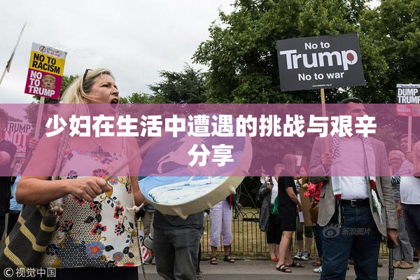 少妇在生活中遭遇的挑战与艰辛分享