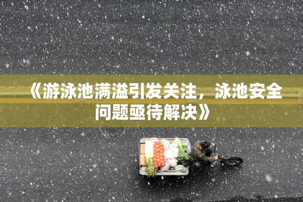 《游泳池满溢引发关注，泳池安全问题亟待解决》