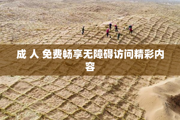 成 人 免费畅享无障碍访问精彩内容