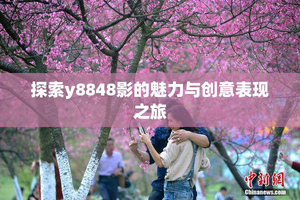 探索y8848影的魅力与创意表现之旅