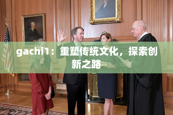 gachi1：重塑传统文化，探索创新之路