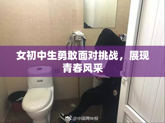 女初中生勇敢面对挑战，展现青春风采