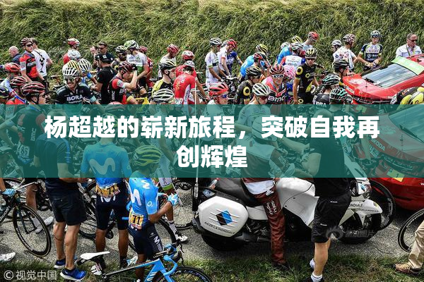 杨超越的崭新旅程，突破自我再创辉煌