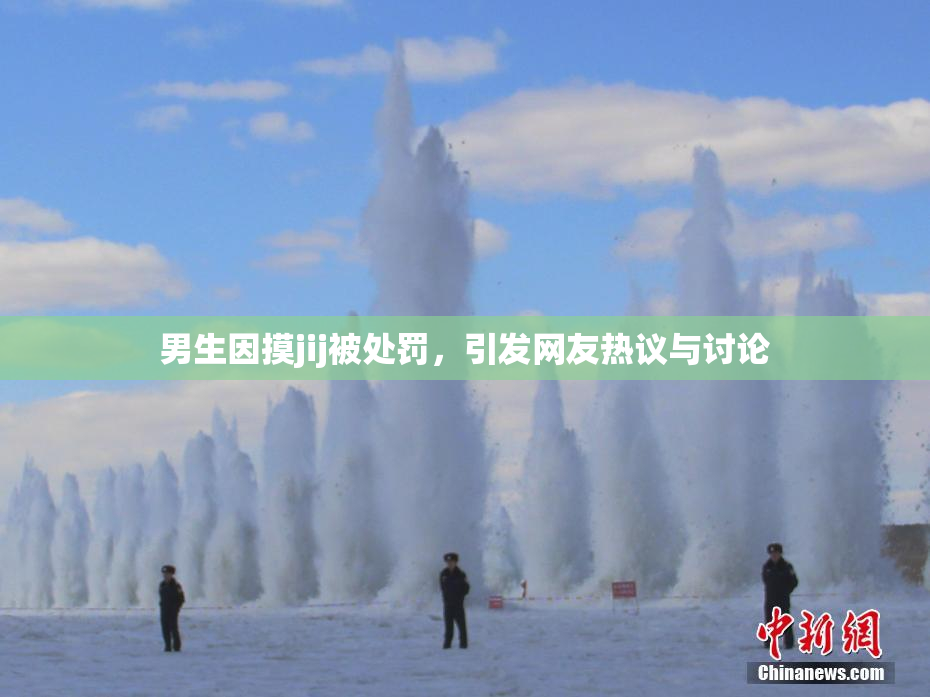 男生因摸jij被处罚，引发网友热议与讨论