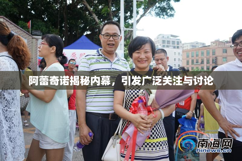阿蕾奇诺揭秘内幕，引发广泛关注与讨论