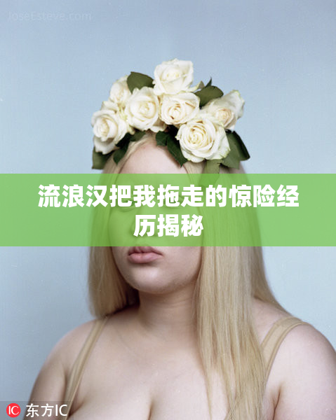 流浪汉把我拖走的惊险经历揭秘