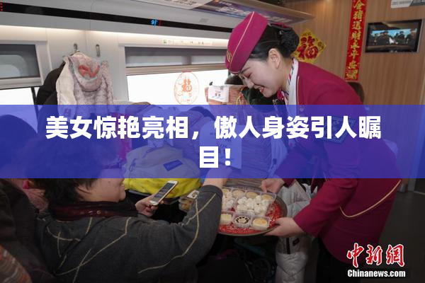 美女惊艳亮相，傲人身姿引人瞩目！