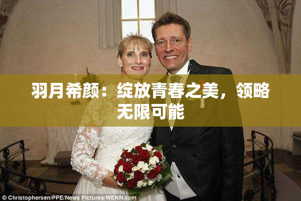 羽月希颜：绽放青春之美，领略无限可能