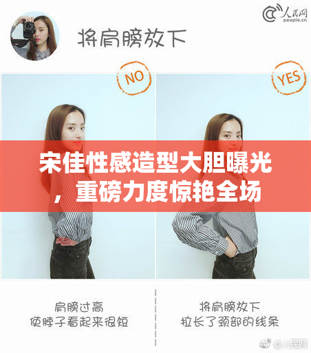 宋佳性感造型大胆曝光，重磅力度惊艳全场