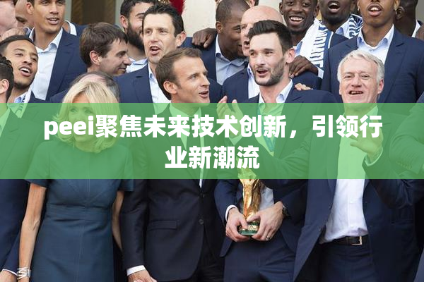 peei聚焦未来技术创新，引领行业新潮流