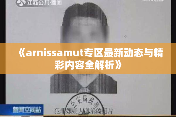 《arnissamut专区最新动态与精彩内容全解析》