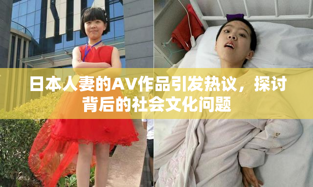 日本人妻的AV作品引发热议，探讨背后的社会文化问题