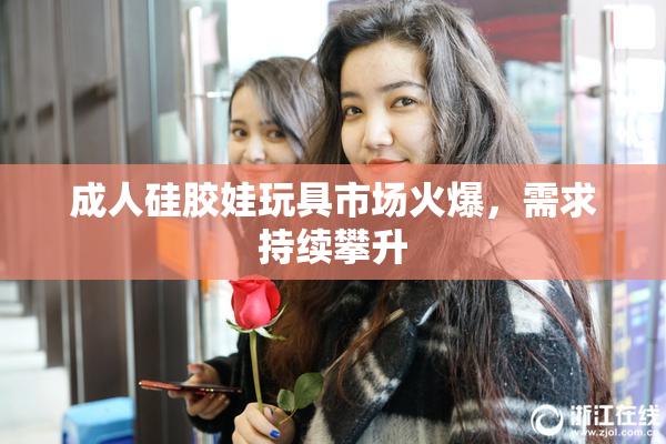 成人硅胶娃玩具市场火爆，需求持续攀升