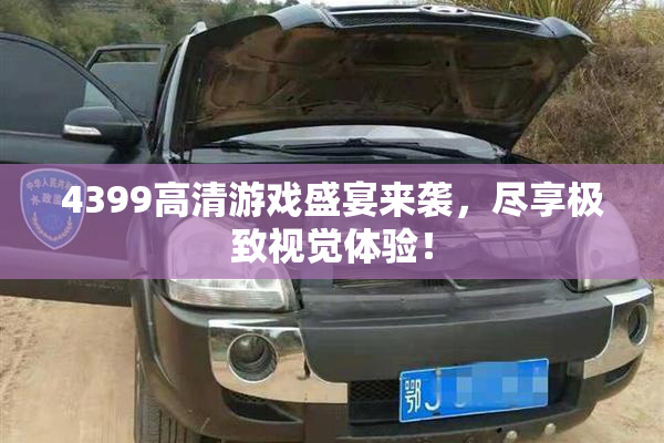 4399高清游戏盛宴来袭，尽享极致视觉体验！