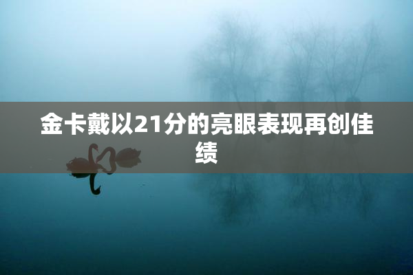 金卡戴以21分的亮眼表现再创佳绩