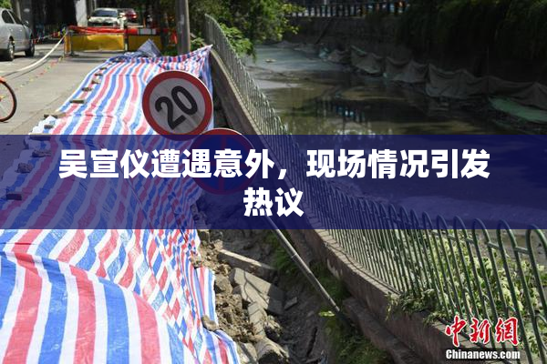 吴宣仪遭遇意外，现场情况引发热议