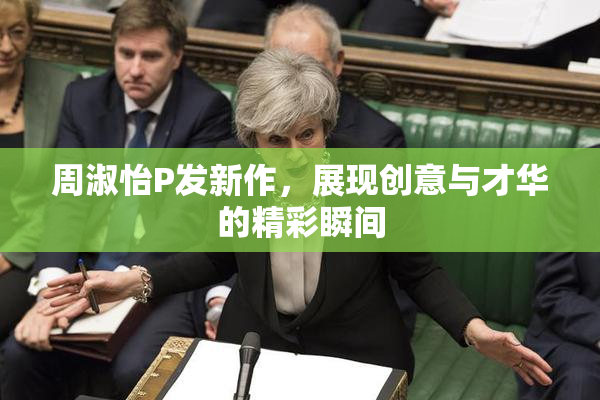 周淑怡P发新作，展现创意与才华的精彩瞬间