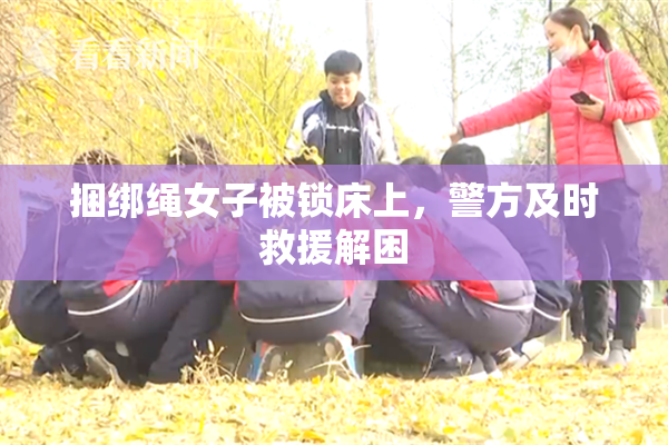 捆绑绳女子被锁床上，警方及时救援解困