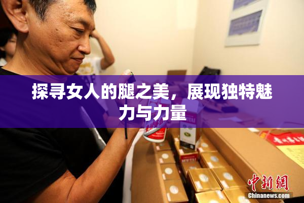 探寻女人的腿之美，展现独特魅力与力量