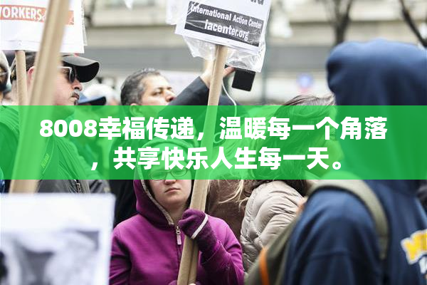 8008幸福传递，温暖每一个角落，共享快乐人生每一天。