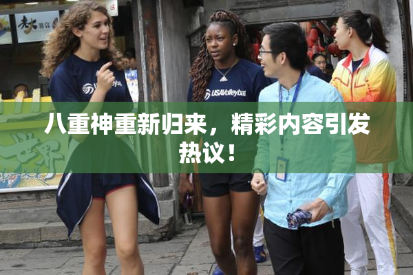 八重神重新归来，精彩内容引发热议！