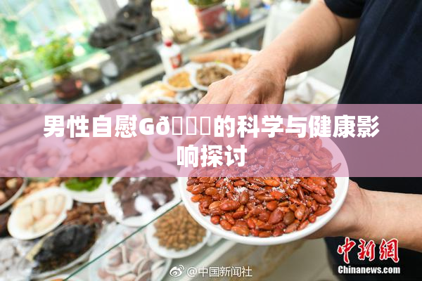 男性自慰G🈚的科学与健康影响探讨