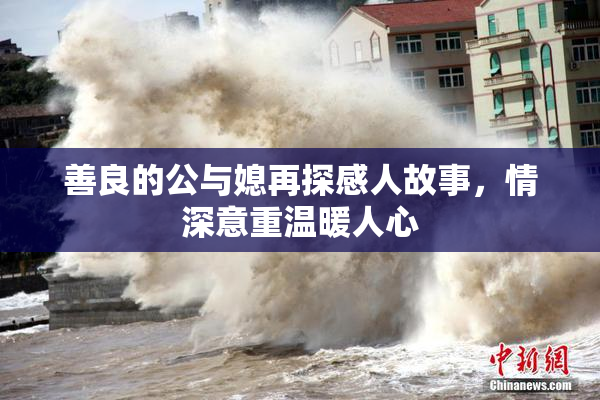 善良的公与媳再探感人故事，情深意重温暖人心