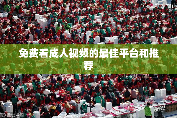 免费看成人视频的最佳平台和推荐