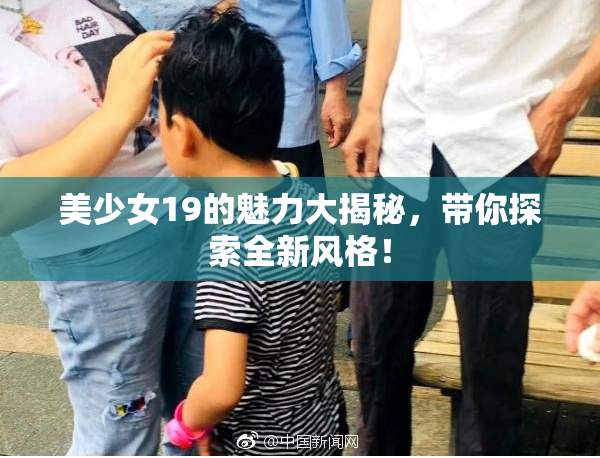 美少女19的魅力大揭秘，带你探索全新风格！