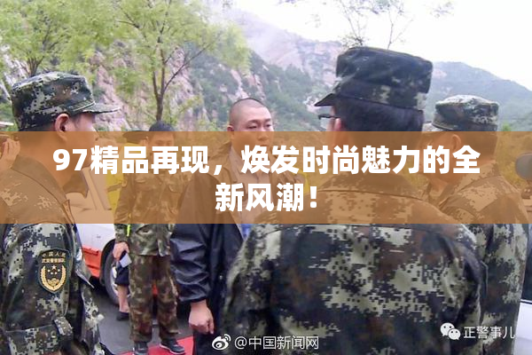 97精品再现，焕发时尚魅力的全新风潮！