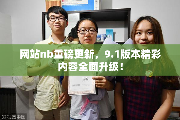 网站nb重磅更新，9.1版本精彩内容全面升级！
