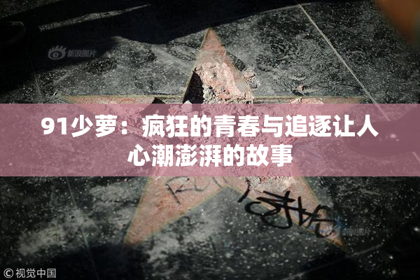 91少萝：疯狂的青春与追逐让人心潮澎湃的故事