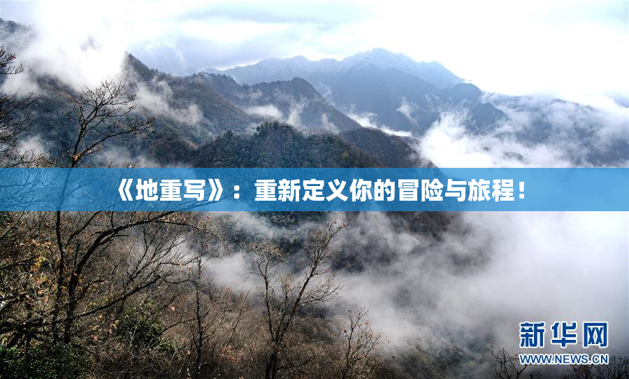 《地重写》：重新定义你的冒险与旅程！