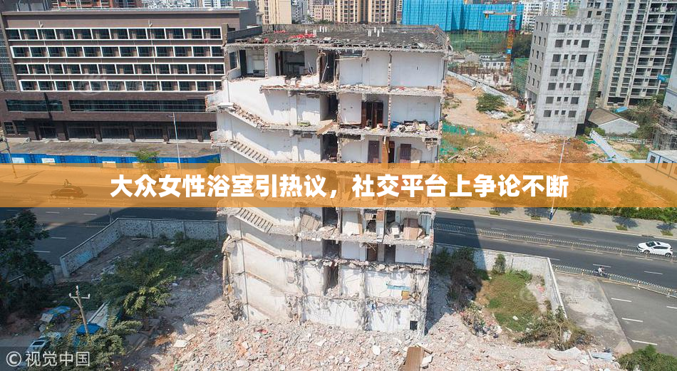 大众女性浴室引热议，社交平台上争论不断