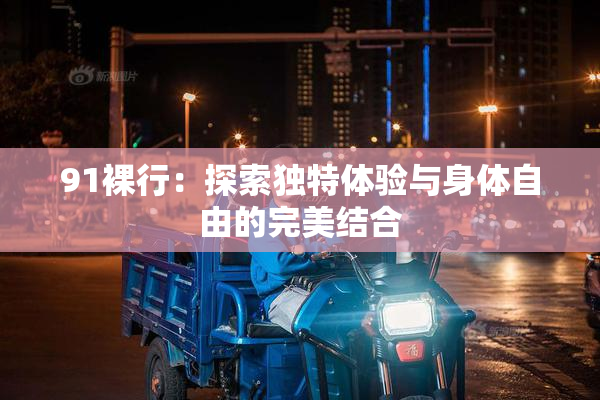 91裸行：探索独特体验与身体自由的完美结合