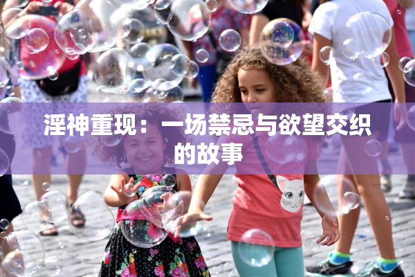 淫神重现：一场禁忌与欲望交织的故事