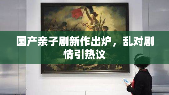 国产亲子剧新作出炉，乱对剧情引热议