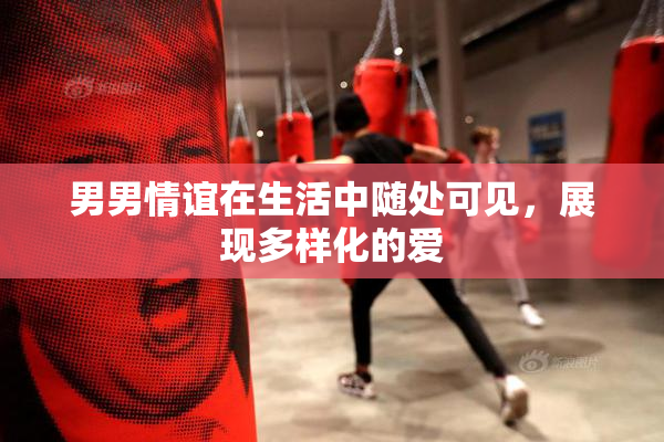 男男情谊在生活中随处可见，展现多样化的爱