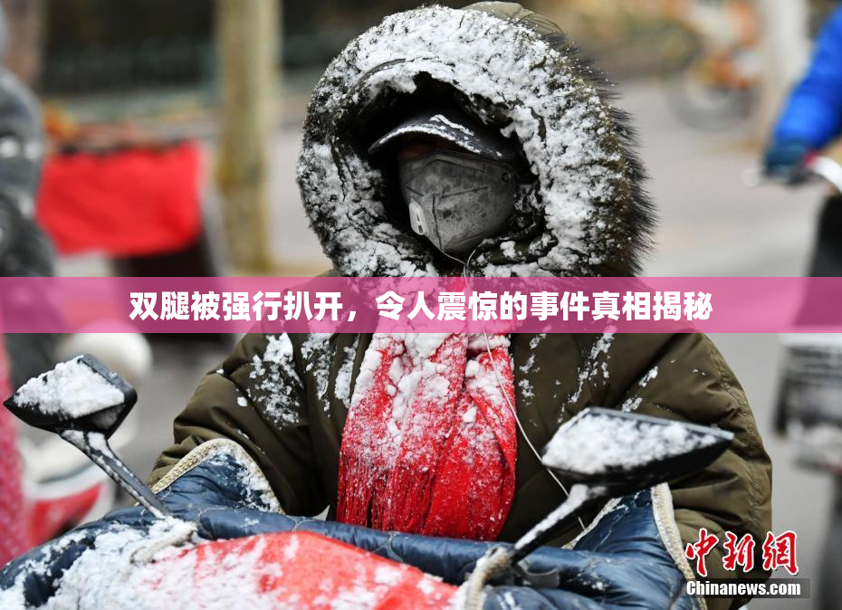 双腿被强行扒开，令人震惊的事件真相揭秘