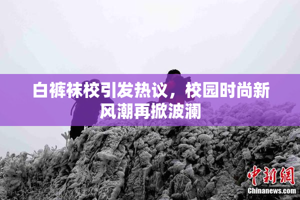 白裤袜校引发热议，校园时尚新风潮再掀波澜