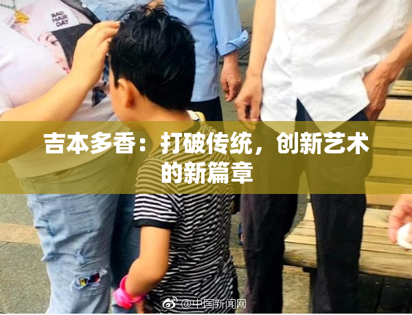 吉本多香：打破传统，创新艺术的新篇章