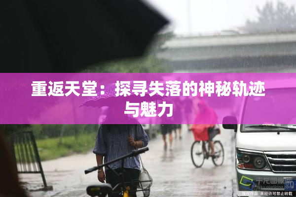 重返天堂：探寻失落的神秘轨迹与魅力