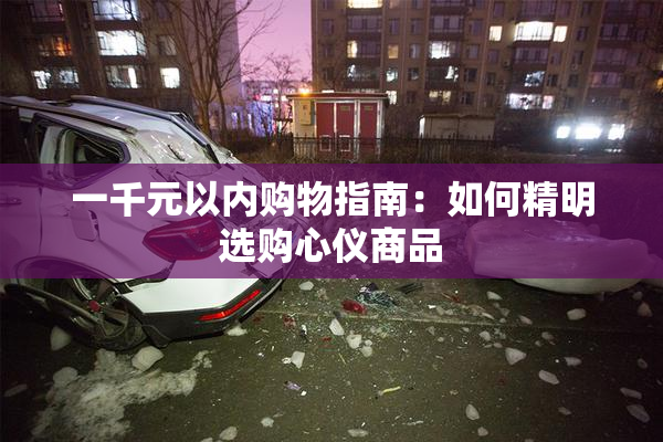 一千元以内购物指南：如何精明选购心仪商品